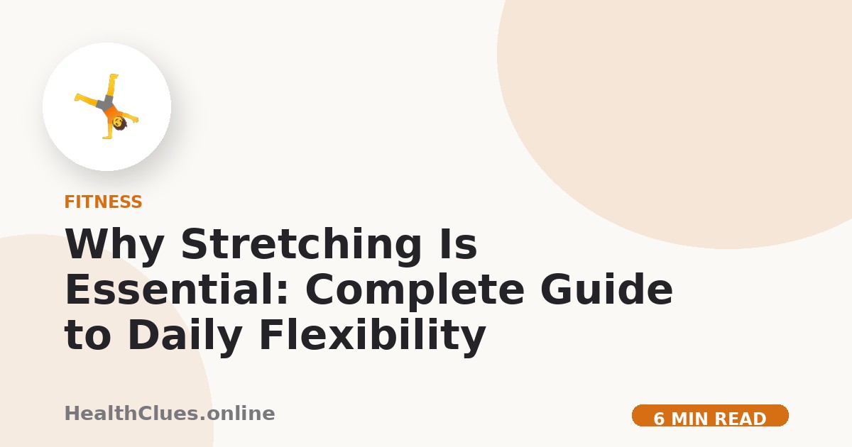 Why Stretching Is Essential: Complete Guide to Daily Flexibility