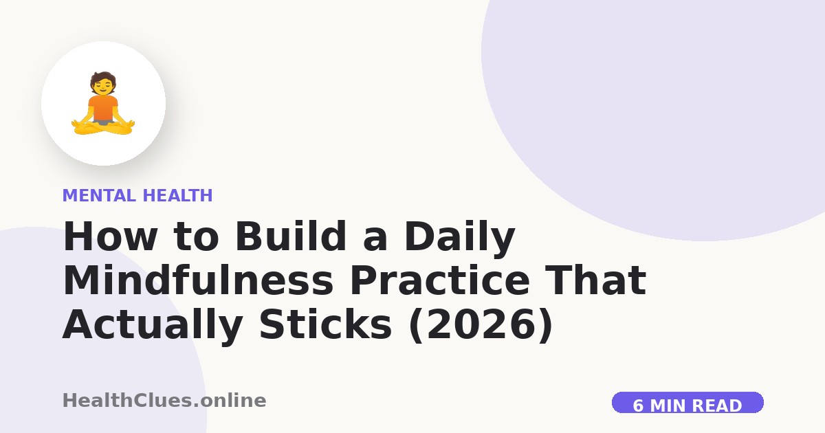 How to Build a Daily Mindfulness Practice That Actually Sticks (2026)